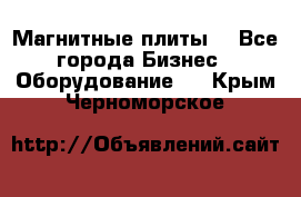 Магнитные плиты. - Все города Бизнес » Оборудование   . Крым,Черноморское